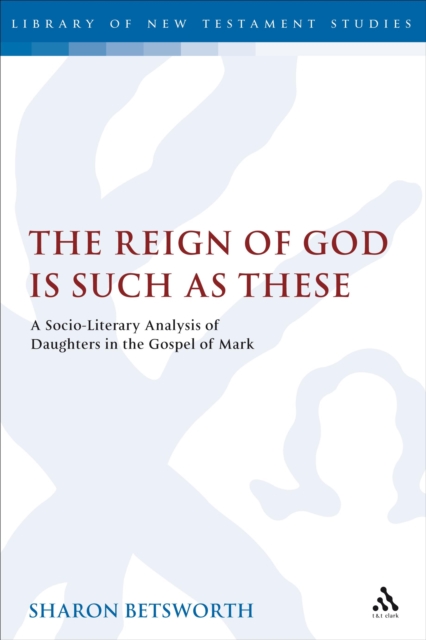 The Reign of God is Such as These : A Socio-Literary Analysis of Daughters in the Gospel of Mark, PDF eBook