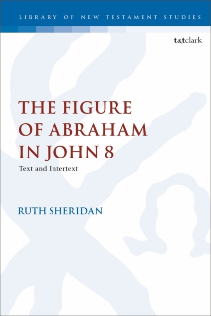 The Figure of Abraham in John 8 : Text and Intertext, PDF eBook