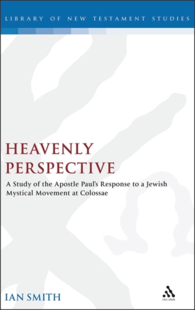 Heavenly Perspective : A Study of the Apostle Paul's Response to a Jewish Mystical Movement at Colossae, PDF eBook