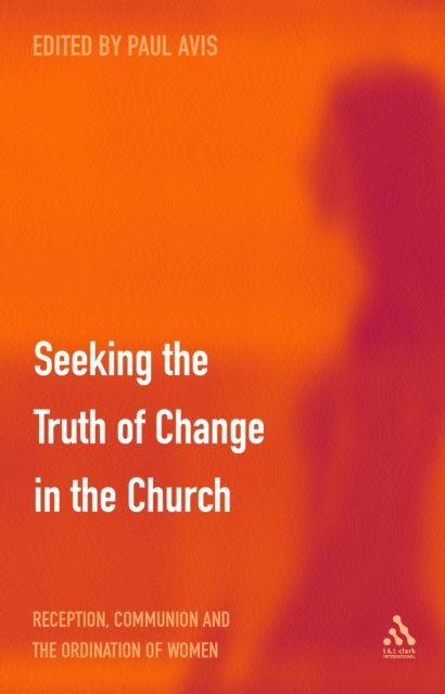 Seeking the Truth of Change in the Church : Reception, Communion and the Ordination of Women, PDF eBook