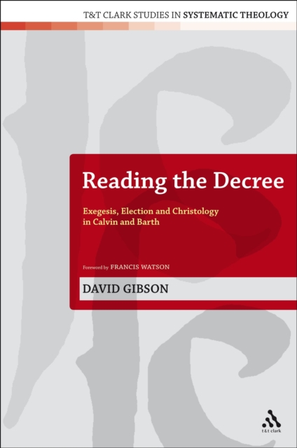 Reading the Decree : Exegesis, Election and Christology in Calvin and Barth, PDF eBook