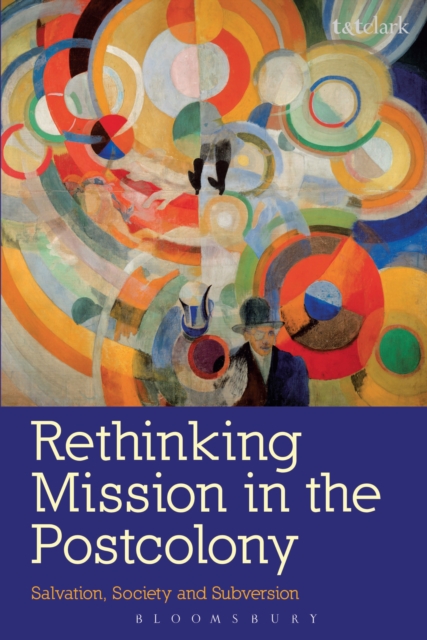 Rethinking Mission in the Postcolony : Salvation, Society and Subversion, EPUB eBook