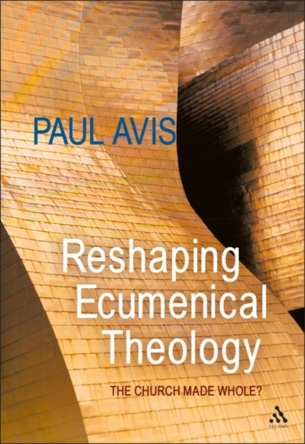 Reshaping Ecumenical Theology : The Church Made Whole?, PDF eBook