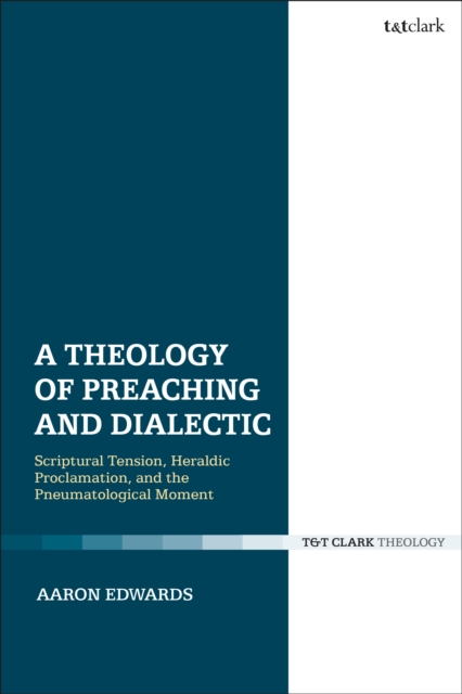 A Theology of Preaching and Dialectic : Scriptural Tension, Heraldic Proclamation and the Pneumatological Moment, PDF eBook