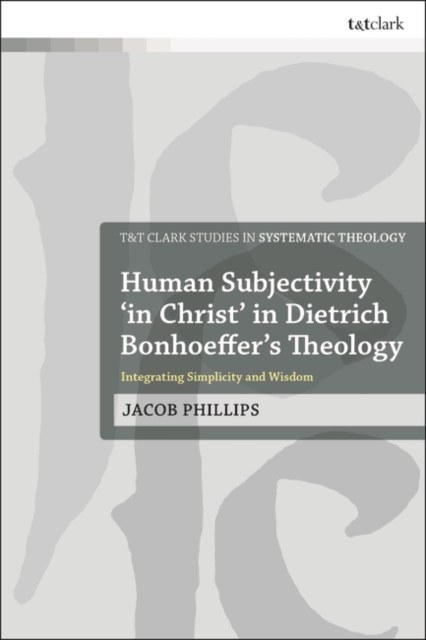 Human Subjectivity 'in Christ' in Dietrich Bonhoeffer's Theology : Integrating Simplicity and Wisdom, PDF eBook