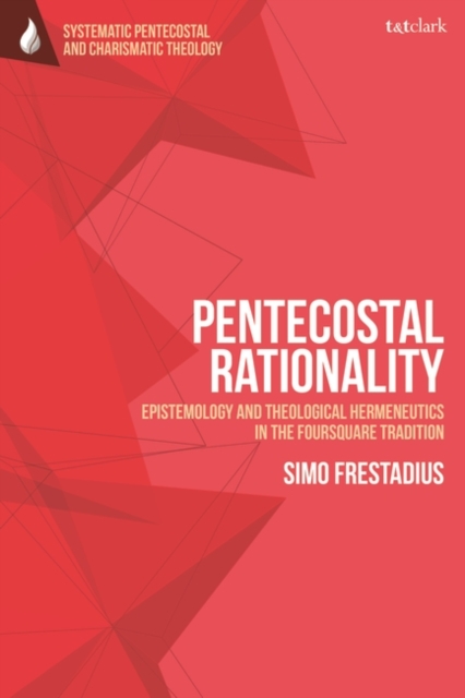 Pentecostal Rationality : Epistemology and Theological Hermeneutics in the Foursquare Tradition, PDF eBook
