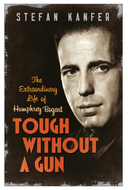 Tough Without a Gun : The Extraordinary Life of Humphrey Bogart, EPUB eBook