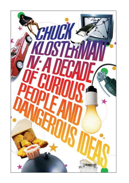 Chuck Klosterman IV: A Decade of Curious People and Dangerous Ideas, EPUB eBook