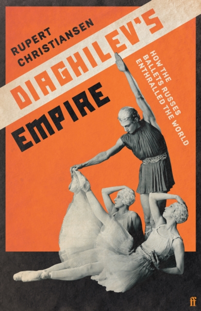 Diaghilev's Empire : How the Ballets Russes Enthralled the World, Hardback Book