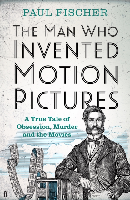 The Man Who Invented Motion Pictures : A True Tale of Obsession, Murder and the Movies, Hardback Book