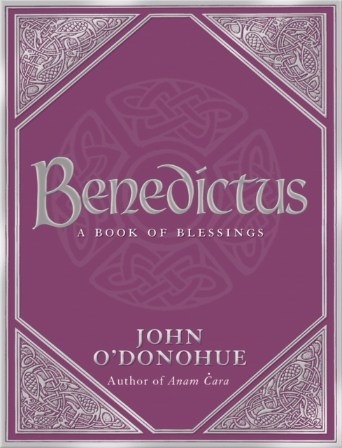 Benedictus : A Book Of Blessings - an inspiring and comforting and deeply touching collection of blessings for every moment in life from international bestselling author John O’Donohue, Hardback Book