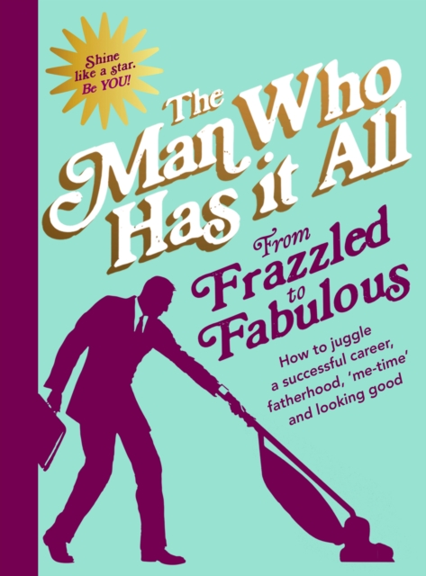 From Frazzled to Fabulous : How to Juggle a Successful Career, Fatherhood, ‘Me-Time’ and Looking Good, Hardback Book
