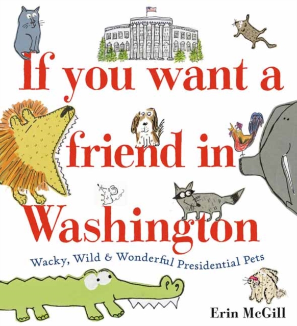 If You Want a Friend in Washington : Wacky, Wild and Wonderful Presidential Pets, Hardback Book