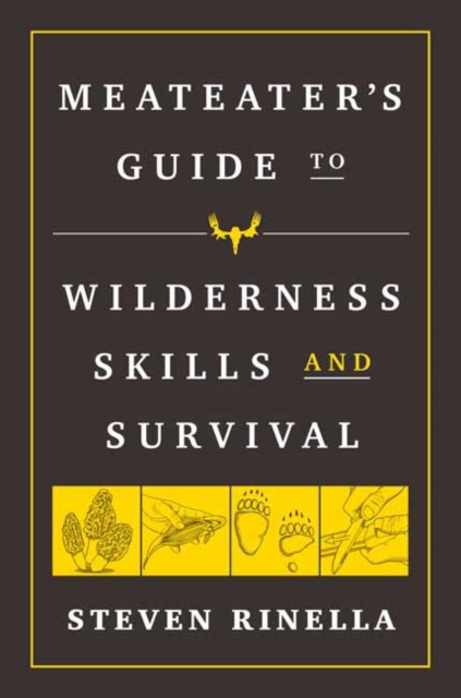 The MeatEater Guide to Wilderness Skills and Survival : Essential Wilderness and Survival Skills for Hunters, Anglers, Hikers, and Anyone Spending Time in the Wild, Paperback / softback Book
