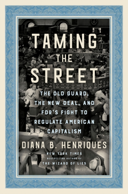 Taming the Street : The Old Guard, the New Deal, and FDR's Fight to Regulate American Capitalism, Hardback Book