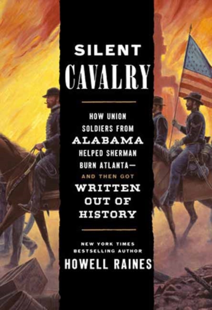 Silent Cavalry : How Union Soldiers from Alabama Helped Sherman Burn Atlanta--and Then Got Written Out of History, Hardback Book