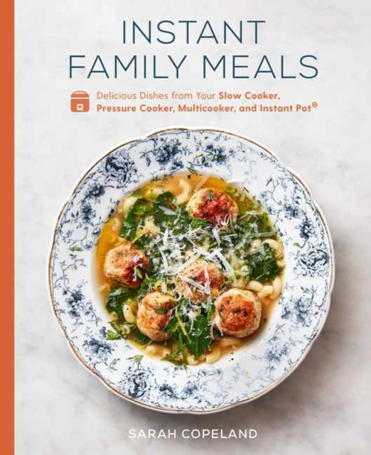 Instant Family Meals : Delicious Dishes from Your Slow Cooker, Pressure Cooker, Multicooker, and Instant Pot: A Cookbook, Hardback Book