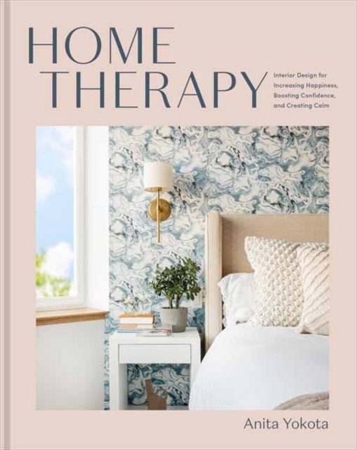 Home Therapy : Interior Design for Increasing Your Happiness, Boosting Your Confidence, and Creating a Sense of Calm: An Interior Design Book, Hardback Book