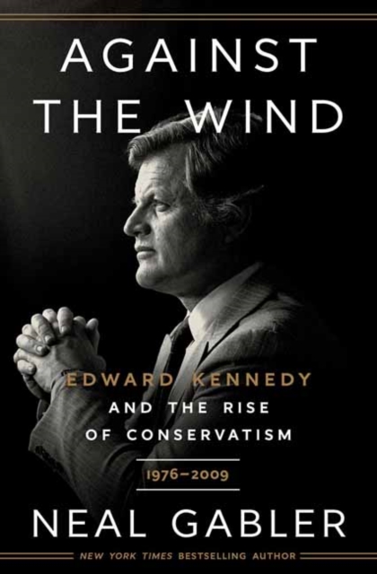 Against the Wind : Edward Kennedy and the Rise of Conservatism, 1976-2009, Hardback Book