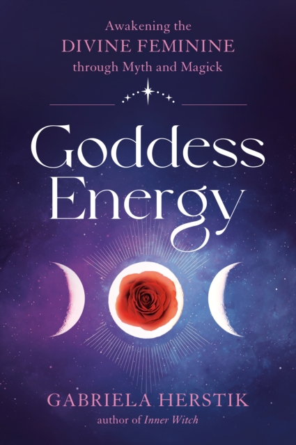Goddess Energy : Awakening the Divine Feminine Through Myth and Magick, Paperback / softback Book