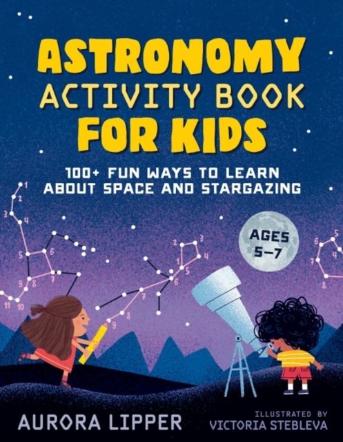 Astronomy Activity Book for Kids : 100+ Fun Ways to Learn About Space and Stargazing Ages 5-7, Paperback / softback Book