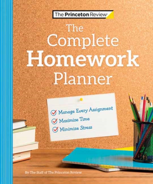 The Princeton Review Complete Homework Planner : How to Maximize Time, Minimize Stress, and Get Every Assignment Done, Paperback / softback Book