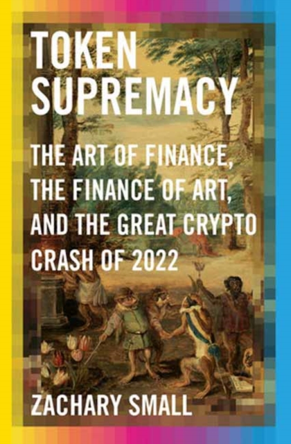Token Supremacy : The Art of Finance, the Finance of Art, and the Great Crypto Crash of 2022, Hardback Book