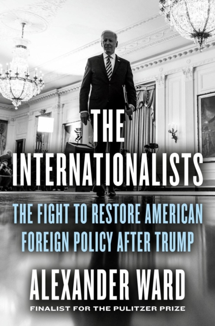 The Internationalists : The Fight to Restore American Foreign Policy After Trump, Hardback Book