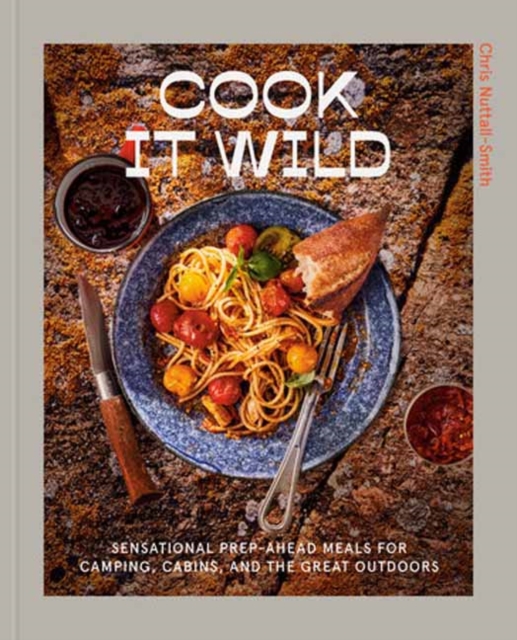 Cook It Wild : Sensational Prep-Ahead Meals for Camping, Cabins, and the Great Outdoors: A Cookbook, Hardback Book