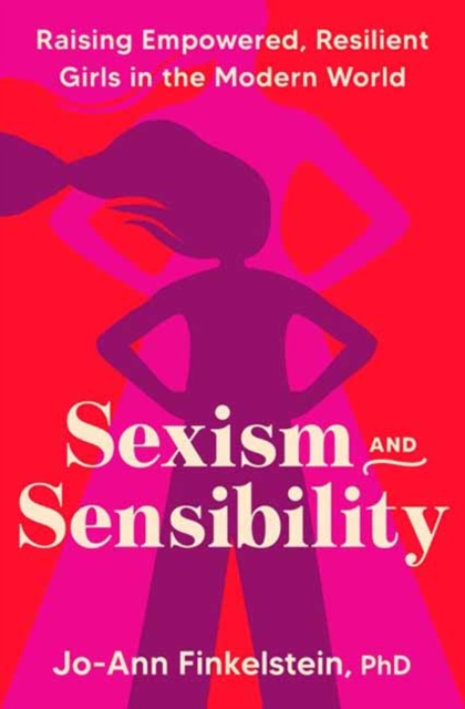 Sexism & Sensibility : Raising Empowered, Resilient Girls in the Modern World, Hardback Book