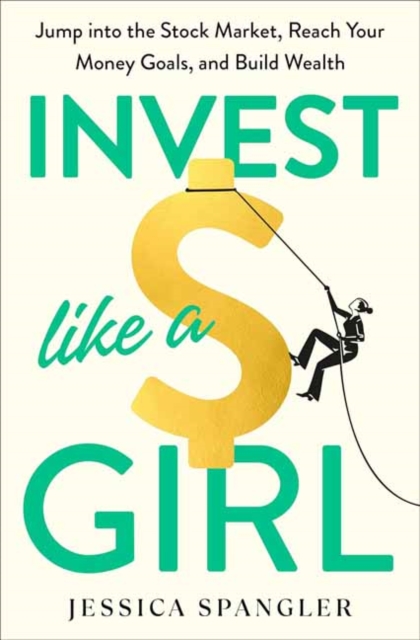 Invest Like a Girl : Jump into the Stock Market, Reach Your Money Goals, and Build Wealth, Hardback Book