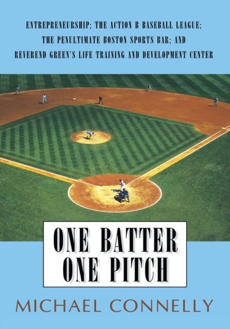 One Batter One Pitch : Entrepreneurship; the Action B Baseball League; the Penultimate Boston Sports Bar; and Reverend Green's Life Training and Development Center, EPUB eBook