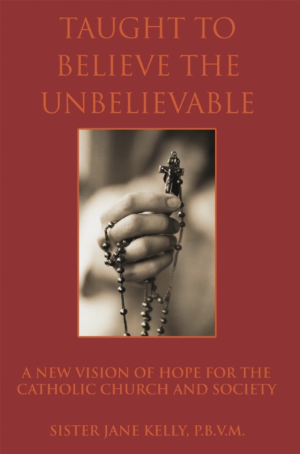 Taught to Believe the Unbelievable : A New Vision of Hope for the Catholic Church and Society, EPUB eBook