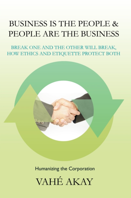 Business Is the People & People Are the Business : Break One and the Other Will Break, How Ethics and Etiquette Protect Both, EPUB eBook