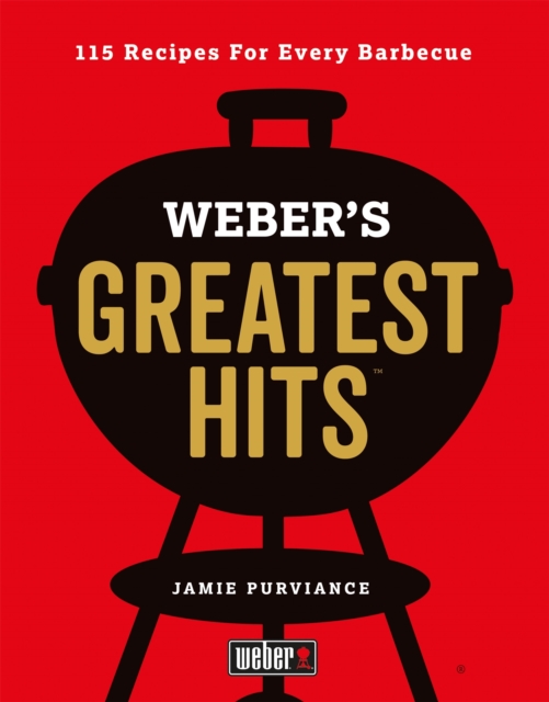 Weber's Greatest Hits : 115 Recipes For Every Barbecue, Hardback Book