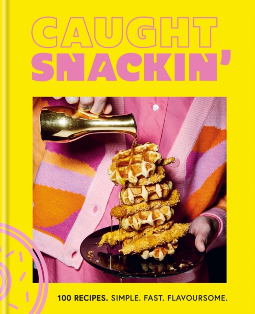 Caught Snackin' : 100 recipes. Simple. Fast. Flavoursome., Hardback Book