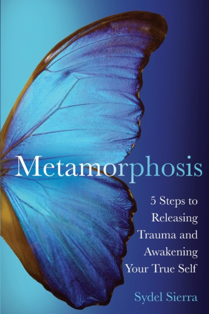 Metamorphosis : 5 Steps to Releasing Trauma and Awakening Your True Self, EPUB eBook