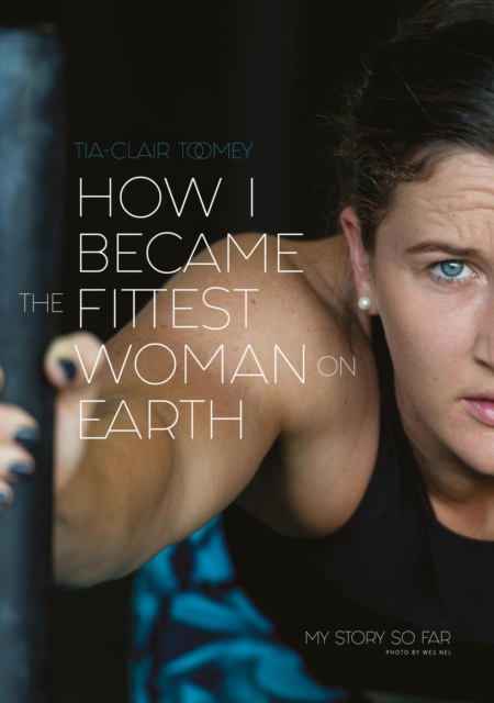 How I Became The Fittest Woman On Earth : My Story So Far, EPUB eBook
