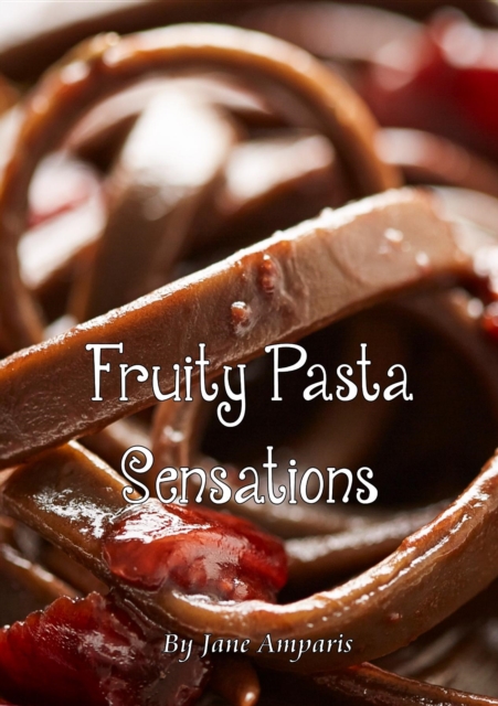 Fruity Pasta Sensations : Pasta Has Never Been So Exciting!, EPUB eBook
