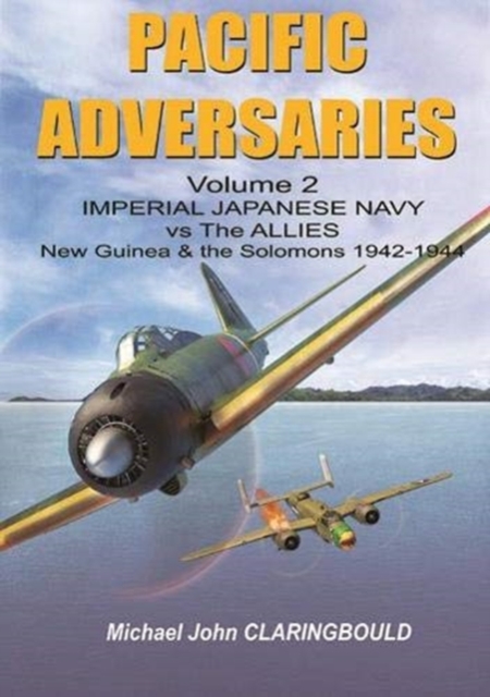 Pacific Adversaries - Volume Two : Imperial Japanese Navy vs the Allies New Guinea & the Solomons 1942-1944, Paperback / softback Book