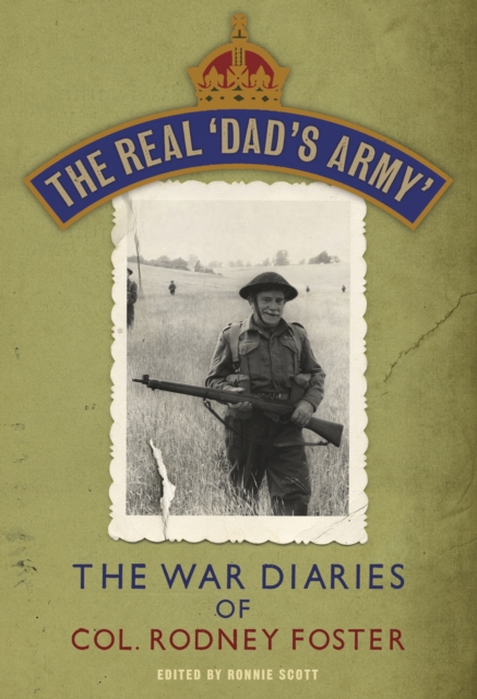 The Real 'Dad's Army' : The War Diaries of Col. Rodney Foster, EPUB eBook