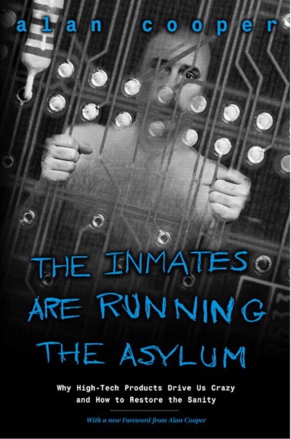 Inmates Are Running the Asylum, The : Why High Tech Products Drive Us Crazy and How to Restore the Sanity, Paperback / softback Book