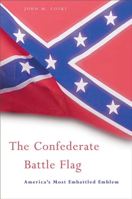The Confederate Battle Flag : America’s Most Embattled Emblem, PDF eBook