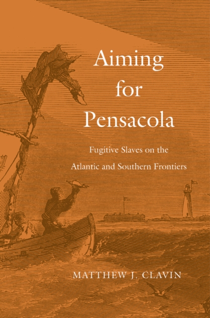 Aiming for Pensacola : Fugitive Slaves on the Atlantic and Southern Frontiers, EPUB eBook