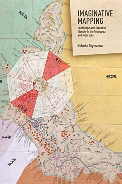 Imaginative Mapping : Landscape and Japanese Identity in the Tokugawa and Meiji Eras, Hardback Book