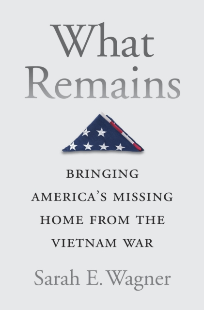 What Remains : Bringing America's Missing Home from the Vietnam War, EPUB eBook