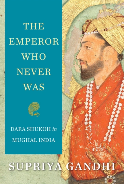 The Emperor Who Never Was : Dara Shukoh in Mughal India, EPUB eBook