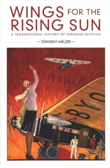 Wings for the Rising Sun : A Transnational History of Japanese Aviation, Paperback / softback Book