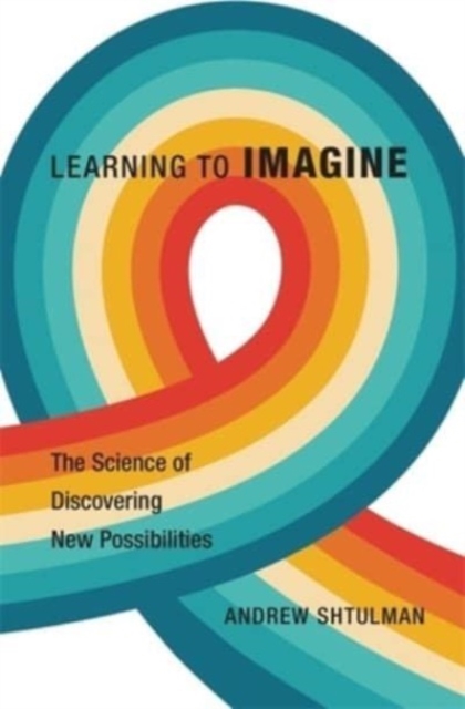 Learning to Imagine : The Science of Discovering New Possibilities, Hardback Book