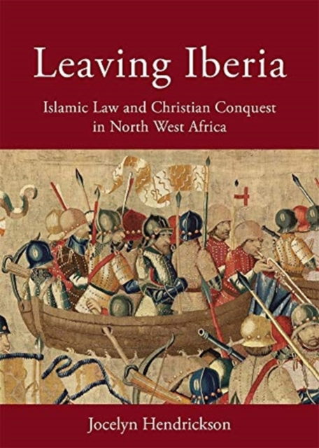 Leaving Iberia : Islamic Law and Christian Conquest in North West Africa, Hardback Book